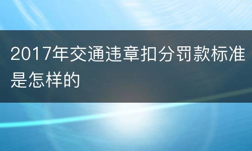 2017年交通违章扣分罚款标准是怎样的