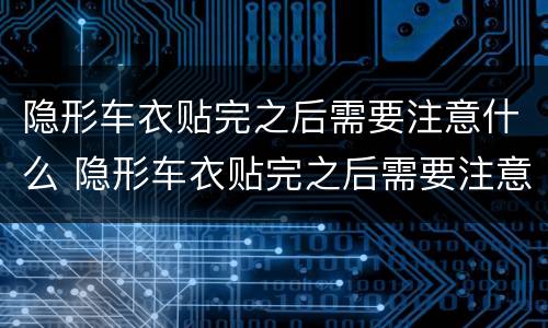 隐形车衣贴完之后需要注意什么 隐形车衣贴完之后需要注意什么吗