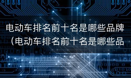 电动车排名前十名是哪些品牌（电动车排名前十名是哪些品牌两轮）