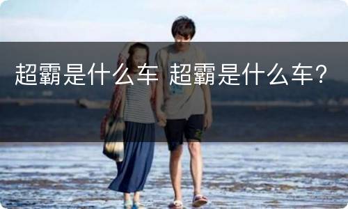 超霸是什么车 超霸是什么车?