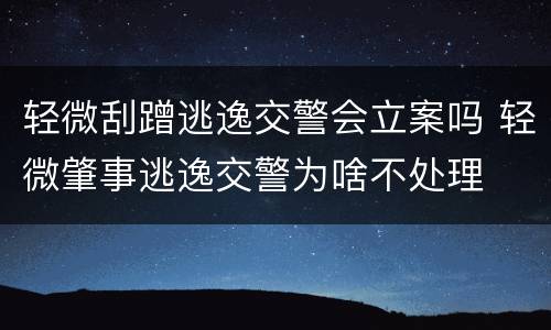 轻微刮蹭逃逸交警会立案吗 轻微肇事逃逸交警为啥不处理