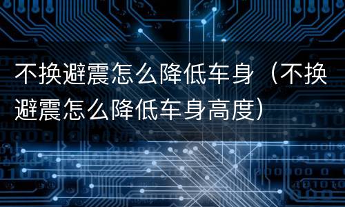 不换避震怎么降低车身（不换避震怎么降低车身高度）