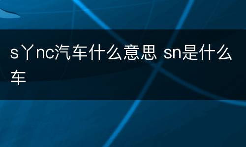 s丫nc汽车什么意思 sn是什么车