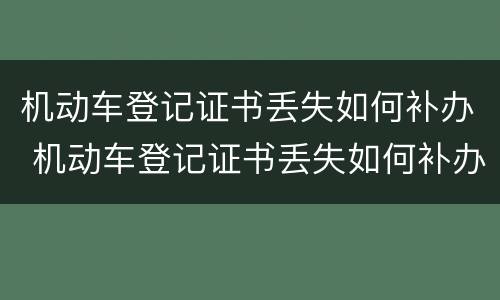 机动车登记证书丢失如何补办 机动车登记证书丢失如何补办预约
