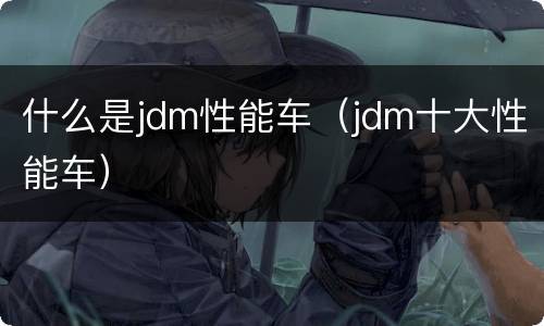 什么是jdm性能车（jdm十大性能车）