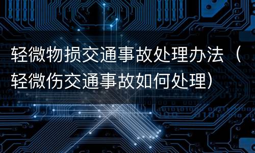 轻微物损交通事故处理办法（轻微伤交通事故如何处理）