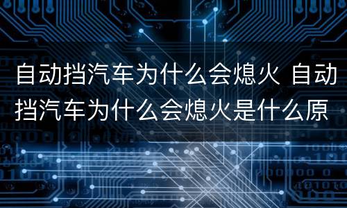 自动挡汽车为什么会熄火 自动挡汽车为什么会熄火是什么原因