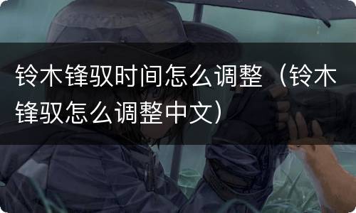 铃木锋驭时间怎么调整（铃木锋驭怎么调整中文）