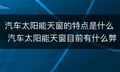 汽车太阳能天窗的特点是什么 汽车太阳能天窗目前有什么弊端