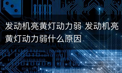 发动机亮黄灯动力弱 发动机亮黄灯动力弱什么原因
