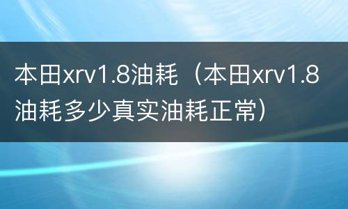 本田xrv1.8油耗（本田xrv1.8油耗多少真实油耗正常）
