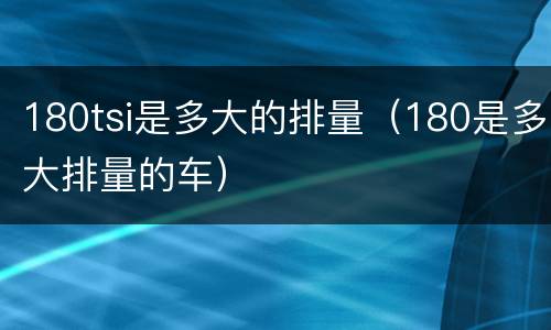 180tsi是多大的排量（180是多大排量的车）