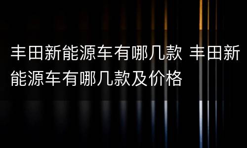 丰田新能源车有哪几款 丰田新能源车有哪几款及价格