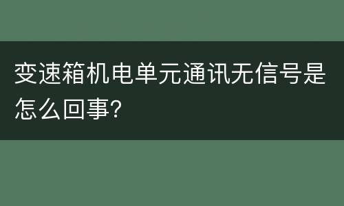 变速箱机电单元通讯无信号是怎么回事？