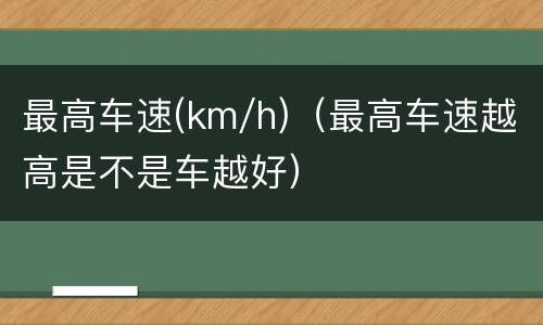 最高车速(km/h)（最高车速越高是不是车越好）