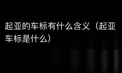 起亚的车标有什么含义（起亚车标是什么）