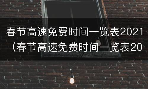 春节高速免费时间一览表2021（春节高速免费时间一览表2021广州）