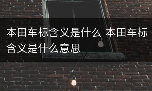 本田车标含义是什么 本田车标含义是什么意思