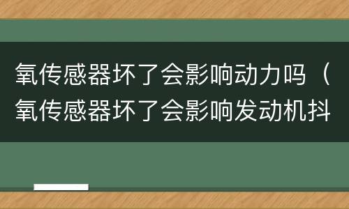 氧传感器坏了会影响动力吗（氧传感器坏了会影响发动机抖动吗）