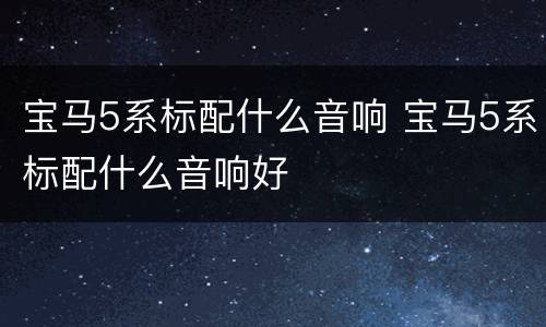 宝马5系标配什么音响 宝马5系标配什么音响好