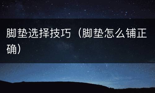 脚垫选择技巧（脚垫怎么铺正确）