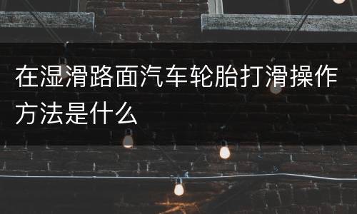 在湿滑路面汽车轮胎打滑操作方法是什么