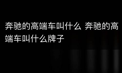奔驰的高端车叫什么 奔驰的高端车叫什么牌子