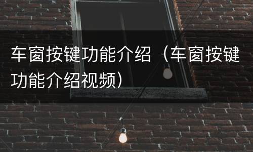 车窗按键功能介绍（车窗按键功能介绍视频）