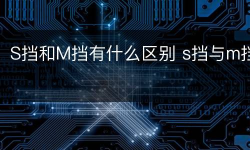 S挡和M挡有什么区别 s挡与m挡