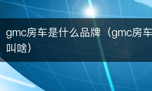 gmc房车是什么品牌（gmc房车叫啥）