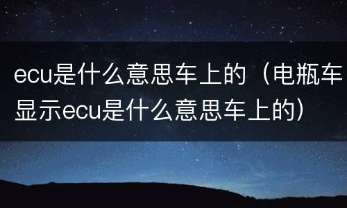 ecu是什么意思车上的（电瓶车显示ecu是什么意思车上的）