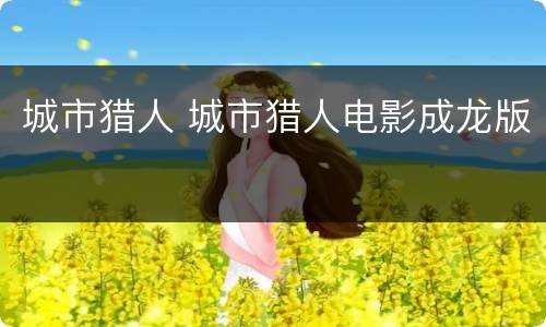 城市猎人 城市猎人电影成龙版