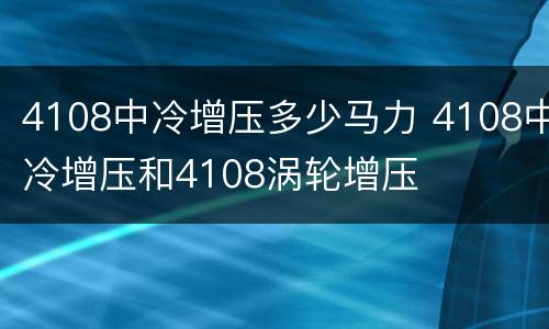 4108中冷增压多少马力 4108中冷增压和4108涡轮增压