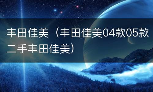 丰田佳美（丰田佳美04款05款二手丰田佳美）