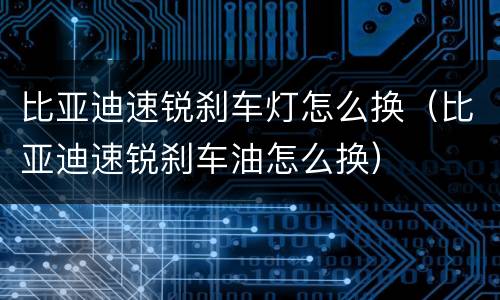 比亚迪速锐刹车灯怎么换（比亚迪速锐刹车油怎么换）