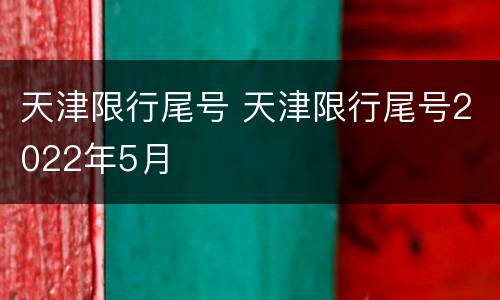天津限行尾号 天津限行尾号2022年5月