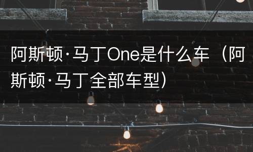 阿斯顿·马丁One是什么车（阿斯顿·马丁全部车型）