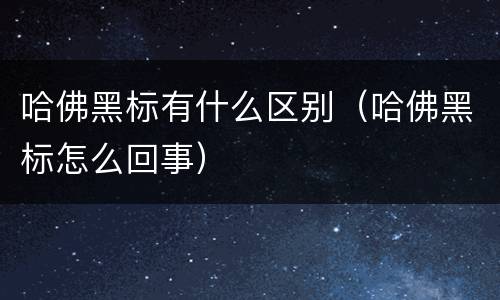 哈佛黑标有什么区别（哈佛黑标怎么回事）