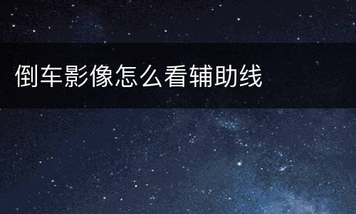 倒车影像怎么看辅助线