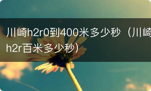 川崎h2r0到400米多少秒（川崎h2r百米多少秒）