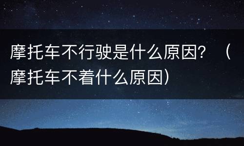 摩托车不行驶是什么原因？（摩托车不着什么原因）