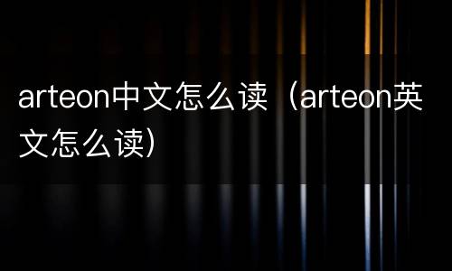 arteon中文怎么读（arteon英文怎么读）