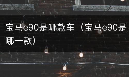 宝马e90是哪款车（宝马e90是哪一款）