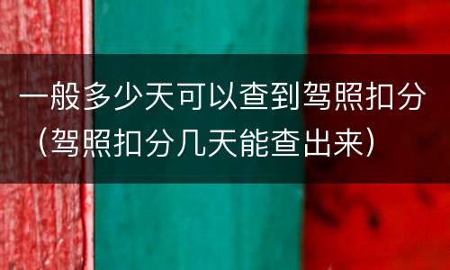 一般多少天可以查到驾照扣分（驾照扣分几天能查出来）