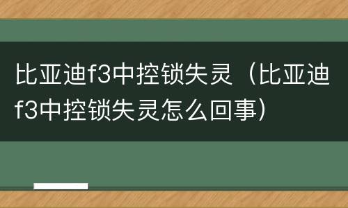 比亚迪f3中控锁失灵（比亚迪f3中控锁失灵怎么回事）