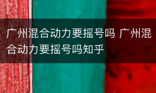 广州混合动力要摇号吗 广州混合动力要摇号吗知乎