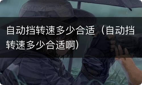 自动挡转速多少合适（自动挡转速多少合适啊）