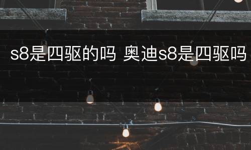 s8是四驱的吗 奥迪s8是四驱吗