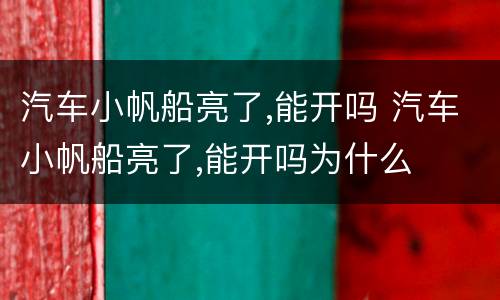 汽车小帆船亮了,能开吗 汽车小帆船亮了,能开吗为什么