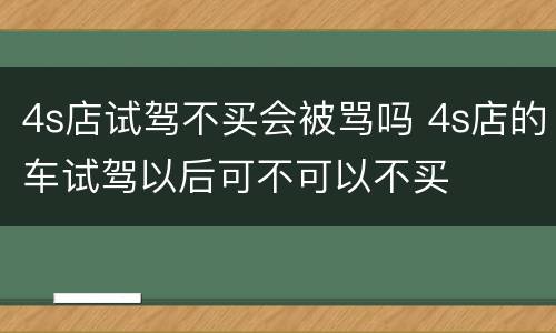 4s店试驾不买会被骂吗 4s店的车试驾以后可不可以不买